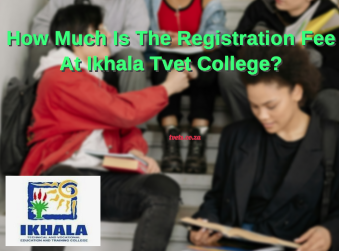 How Much Is The Registration Fee At Ikhala Tvet College?